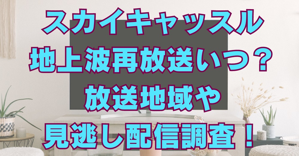 スカイキャッスル地上波の再放送いつ？放送地域や見逃し配信を調査！アイキャッチ画像